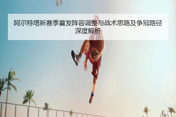 阿尔特塔新赛季首发阵容调整与战术思路及争冠路径深度解析